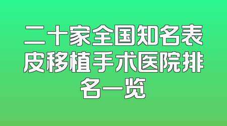 二十家全国知名表皮移植手术医院排名一览