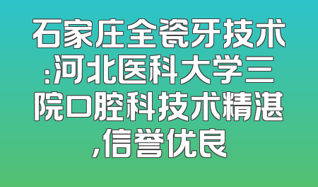 石家庄全瓷牙技术：河北医科大学三院口腔科技术精湛，信誉优良