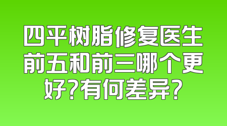 四平树脂修复医生前五和前三哪个更好？有何差异？