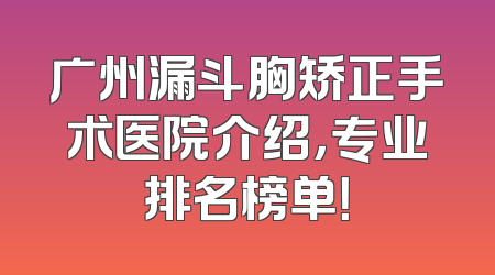 广州漏斗胸矫正手术医院介绍，专业排名榜单！