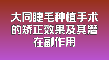 大同睫毛种植手术的矫正效果及其潜在副作用