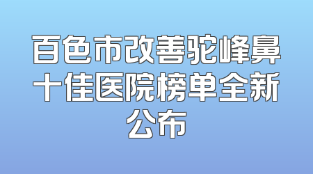 百色市改善驼峰鼻十佳医院榜单全新公布