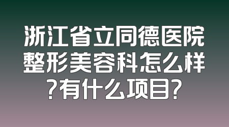 浙江省立同德医院整形美容科怎么样？有什么项目？