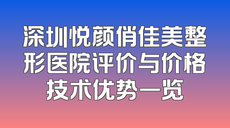 深圳悦颜俏佳美整形医院评价与价格技术优势一览