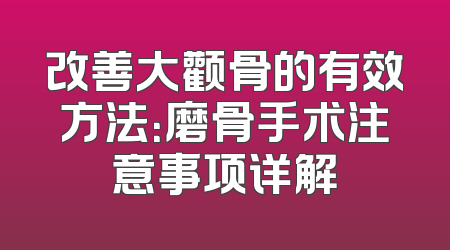 改善大颧骨的有效方法：磨骨手术注意事项详解