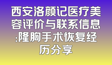 西安洛颜记医疗美容评价与联系信息：隆胸手术恢复经历分享