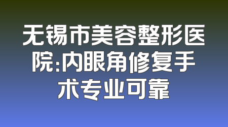 无锡市美容整形医院：内眼角修复手术专业可靠