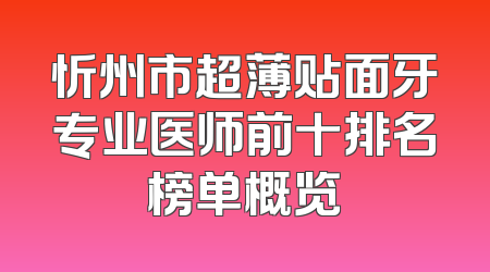 忻州市超薄贴面牙专业医师前十排名榜单概览