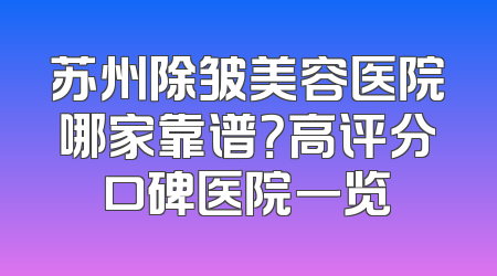 苏州除皱美容医院哪家靠谱？高评分口碑医院一览