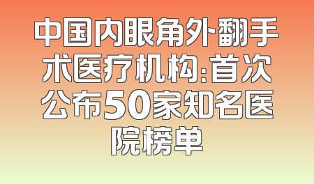 中国内眼角外翻手术医疗机构：首次公布50家知名医院榜单