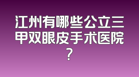 江州有哪些公立三甲双眼皮手术医院？