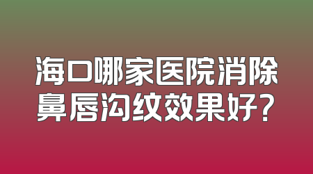 海口哪家医院消除鼻唇沟纹效果好？