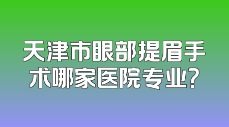 天津市眼部提眉手术哪家医院专业？