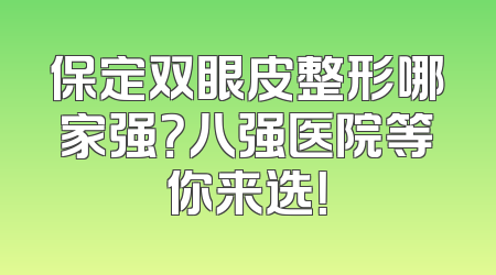 保定双眼皮整形哪家强？八强医院等你来选！