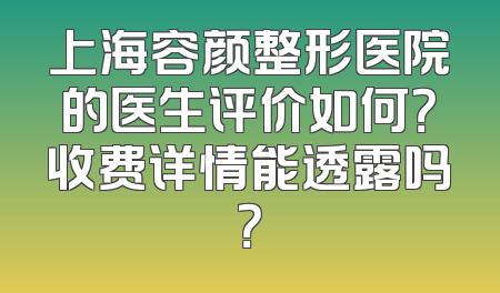 上海容颜整形医院的医生评价如何？收费详情能透露吗？