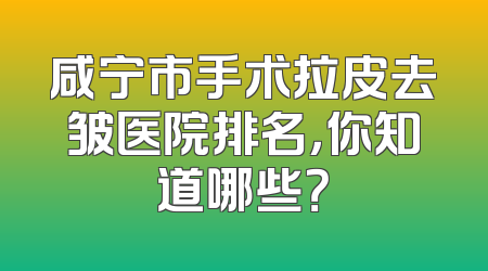 咸宁市手术拉皮去皱医院排名，你知道哪些？
