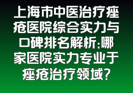 上海市中医治疗痤疮医院综合实力与口碑排名解析：哪家医院实力专业于痤疮治疗领域？