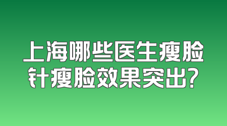上海哪些医生瘦脸针瘦脸效果突出？