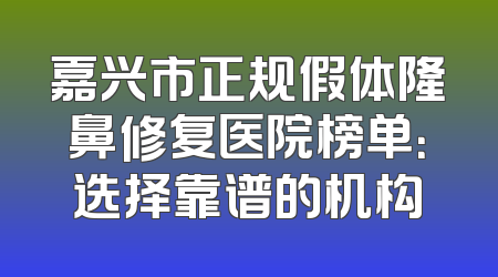 嘉兴市正规假体隆鼻修复医院榜单：选择靠谱的机构