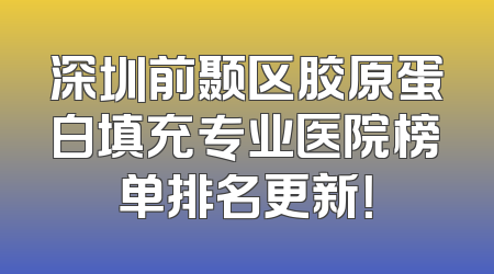 深圳前颞区胶原蛋白填充专业医院榜单排名更新！