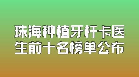 珠海种植牙杆卡医生前十名榜单公布