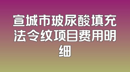 宣城市玻尿酸填充法令纹项目费用明细