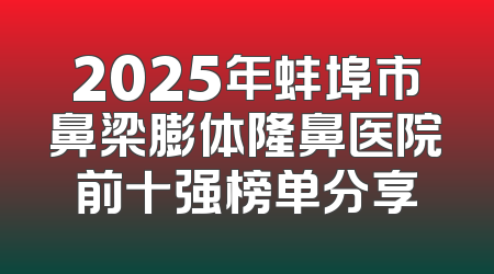 2025年蚌埠市鼻梁膨体隆鼻医院前十强榜单分享