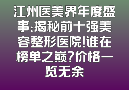 江州医美界年度盛事：揭秘前十强美容整形医院！谁在榜单之巅？价格一览无余