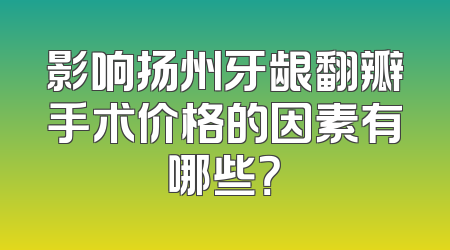 影响扬州牙龈翻瓣手术价格的因素有哪些？