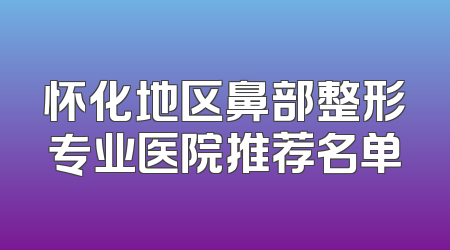 怀化地区鼻部整形专业医院推荐名单