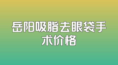 岳阳吸脂去眼袋手术价格