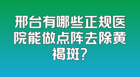 邢台有哪些正规医院能做点阵去除黄褐斑？