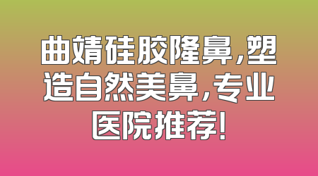 曲靖硅胶隆鼻，塑造自然美鼻，专业医院推荐！