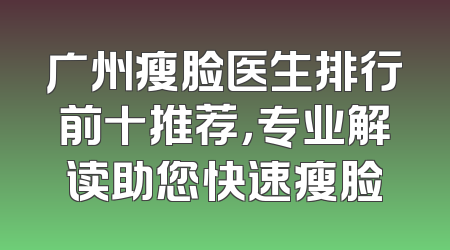 广州瘦脸医生排行前十推荐，专业解读助您快速瘦脸