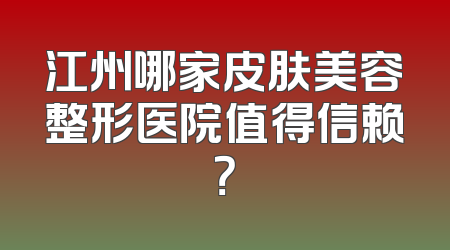 江州哪家皮肤美容整形医院值得信赖？