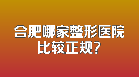 合肥哪家整形医院比较正规？