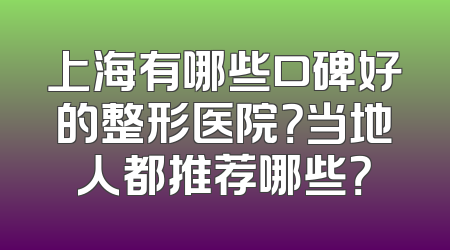 上海有哪些口碑好的整形医院？当地人都推荐哪些？