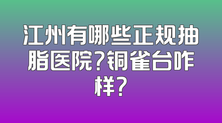 江州有哪些正规抽脂医院？铜雀台咋样？
