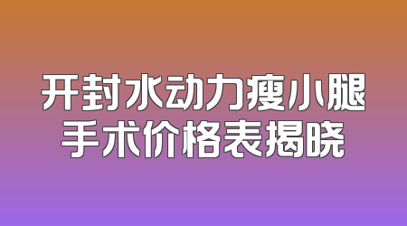 开封水动力瘦小腿手术价格表揭晓