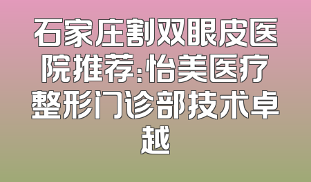 石家庄割双眼皮医院推荐：怡美医疗整形门诊部技术卓越