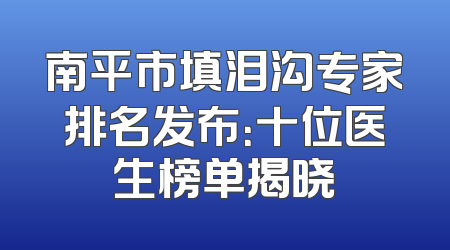 南平市填泪沟专家排名发布：十位医生榜单揭晓