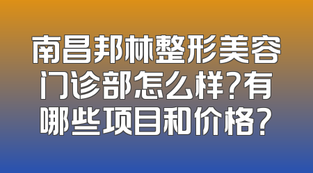 南昌邦林整形美容门诊部怎么样？有哪些项目和价格？