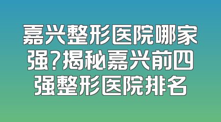 嘉兴整形医院哪家强？揭秘嘉兴前四强整形医院排名