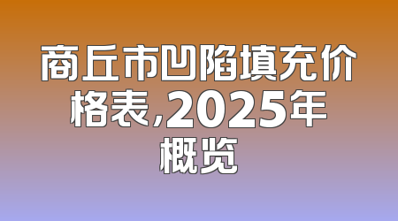 商丘市凹陷填充价格表，2025年概览