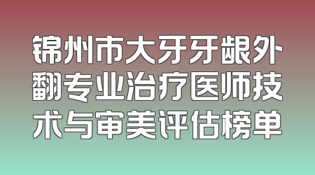锦州市大牙牙龈外翻专业治疗医师技术与审美评估榜单