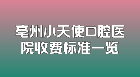 亳州小天使口腔医院收费标准一览