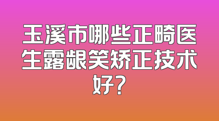 玉溪市哪些正畸医生露龈笑矫正技术好？