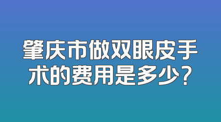 肇庆市做双眼皮手术的费用是多少？