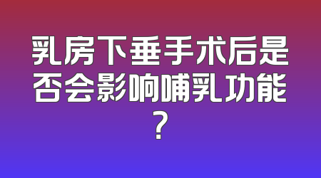 乳房下垂手术后是否会影响哺乳功能？