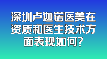 深圳卢迦诺医美在资质和医生技术方面表现如何？